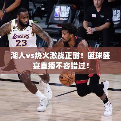 湖人vs熱火激戰(zhàn)正酣！籃球盛宴直播不容錯(cuò)過！