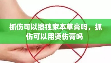 抓傷可以擦獨(dú)家本草膏嗎，抓傷可以用燙傷膏嗎 