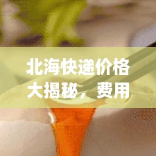 北?？爝f價格大揭秘，費(fèi)用結(jié)構(gòu)一目了然，輕松寄送無憂！