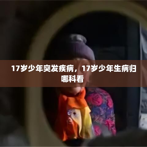 17歲少年突發(fā)疾病，17歲少年生病歸哪科看 