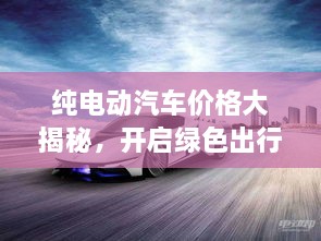 純電動汽車價格大揭秘，開啟綠色出行新紀(jì)元！