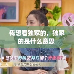 我想看獨家的，獨家的是什么意思 