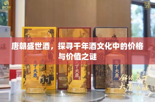 唐朝盛世酒，探尋千年酒文化中的價(jià)格與價(jià)值之謎