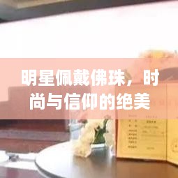 明星佩戴佛珠，時尚與信仰的絕美交融圖片大全