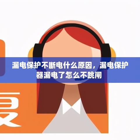 漏電保護(hù)不斷電什么原因，漏電保護(hù)器漏電了怎么不跳閘 