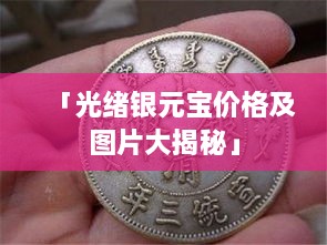 「光緒銀元寶價(jià)格及圖片大揭秘」