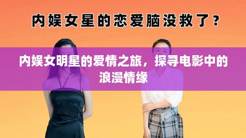 內(nèi)娛女明星的愛(ài)情之旅，探尋電影中的浪漫情緣