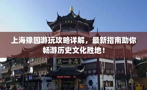 上海豫園游玩攻略詳解，最新指南助你暢游歷史文化勝地！