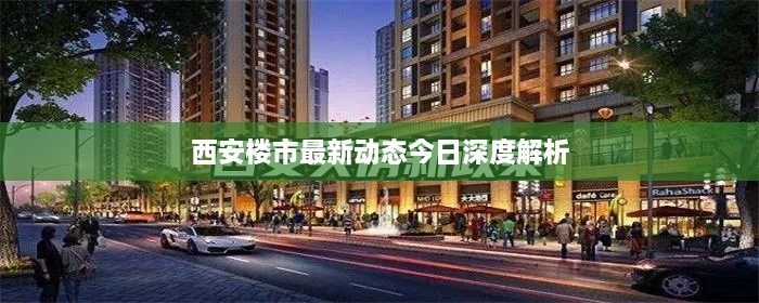 西安樓市最新動態(tài)今日深度解析