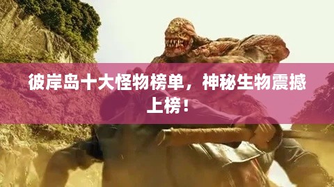 彼岸島十大怪物榜單，神秘生物震撼上榜！