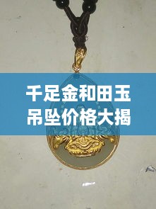 千足金和田玉吊墜價格大揭秘，最新行情解析，讓您輕松選購！