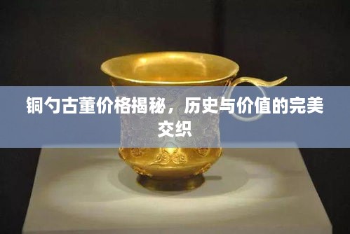 銅勺古董價(jià)格揭秘，歷史與價(jià)值的完美交織