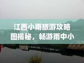 江西小雨旅游攻略圖揭秘，暢游雨中小城的絕美風(fēng)光