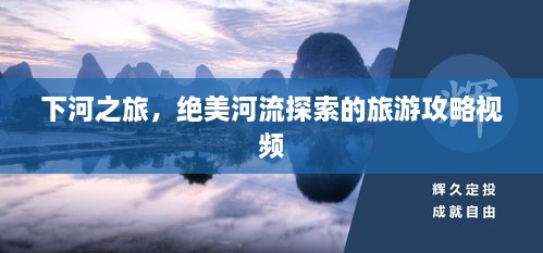 下河之旅，絕美河流探索的旅游攻略視頻