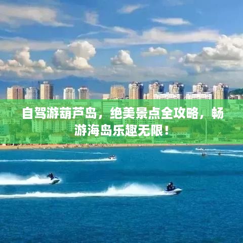 自駕游葫蘆島，絕美景點全攻略，暢游海島樂趣無限！