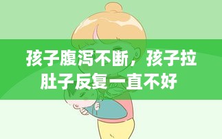 孩子腹瀉不斷，孩子拉肚子反復(fù)一直不好 