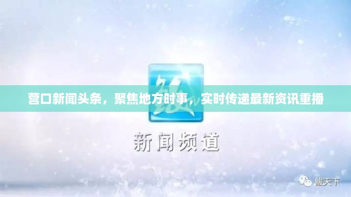 營口新聞?lì)^條，聚焦地方時(shí)事，實(shí)時(shí)傳遞最新資訊重播