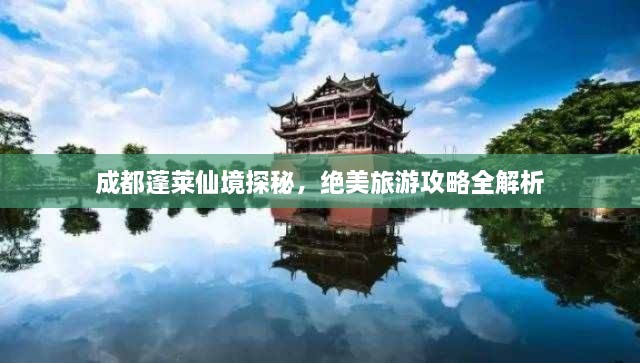 成都蓬萊仙境探秘，絕美旅游攻略全解析