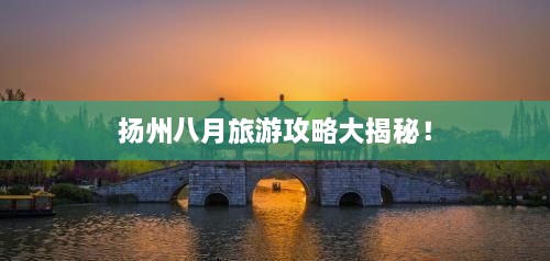 揚(yáng)州八月旅游攻略大揭秘！