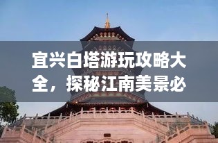 宜興白塔游玩攻略大全，探秘江南美景必去之地！