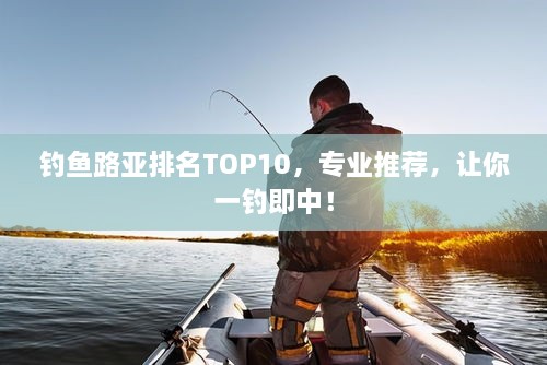 釣魚(yú)路亞排名TOP10，專業(yè)推薦，讓你一釣即中！