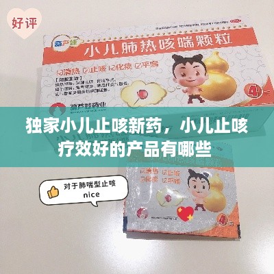 獨家小兒止咳新藥，小兒止咳療效好的產(chǎn)品有哪些 