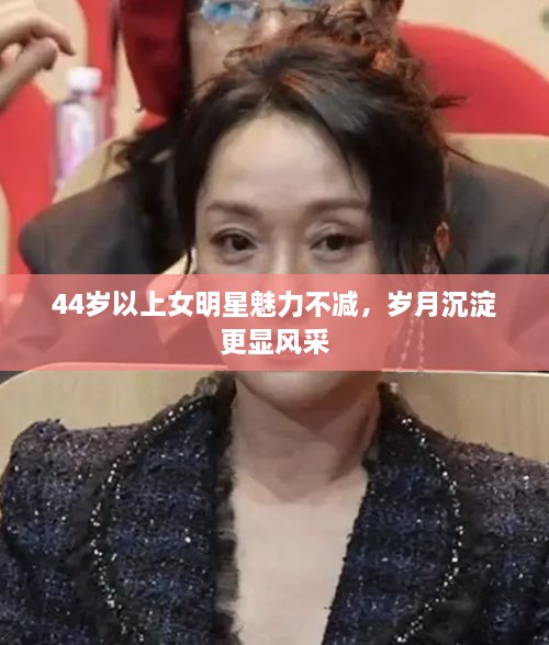 44歲以上女明星魅力不減，歲月沉淀更顯風(fēng)采