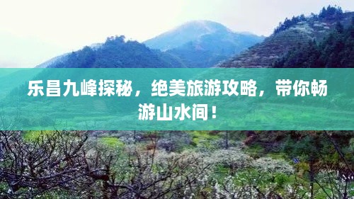 樂昌九峰探秘，絕美旅游攻略，帶你暢游山水間！