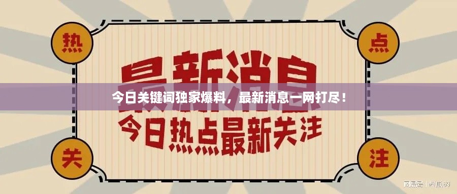 今日關(guān)鍵詞獨(dú)家爆料，最新消息一網(wǎng)打盡！