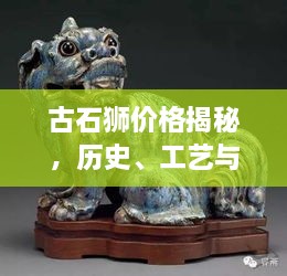 古石獅價(jià)格揭秘，歷史、工藝與價(jià)值的完美交織