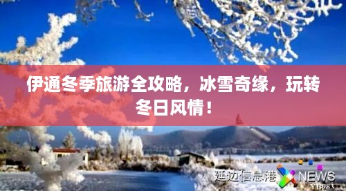 伊通冬季旅游全攻略，冰雪奇緣，玩轉(zhuǎn)冬日風(fēng)情！