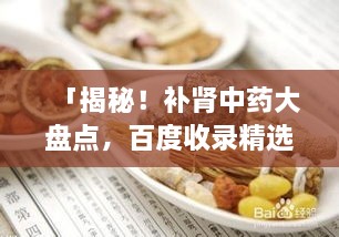 「揭秘！補(bǔ)腎中藥大盤(pán)點(diǎn)，百度收錄精選推薦」