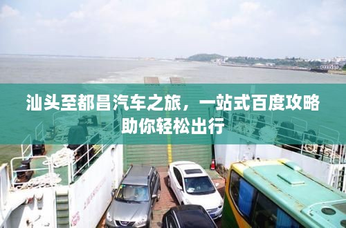 汕頭至都昌汽車(chē)之旅，一站式百度攻略助你輕松出行