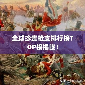 全球珍貴槍支排行榜TOP榜揭曉！