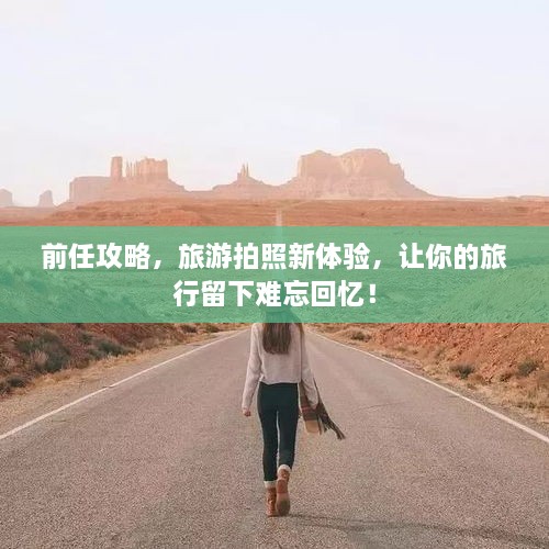 前任攻略，旅游拍照新體驗，讓你的旅行留下難忘回憶！