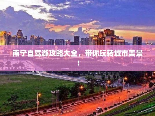 南寧自駕游攻略大全，帶你玩轉(zhuǎn)城市美景！