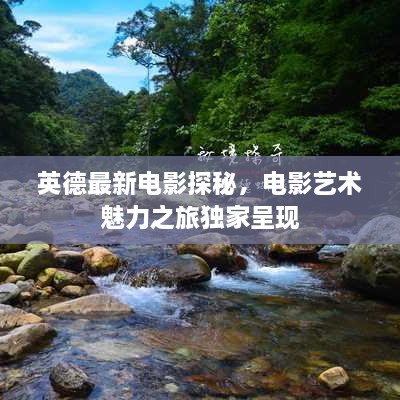 英德最新電影探秘，電影藝術魅力之旅獨家呈現(xiàn)