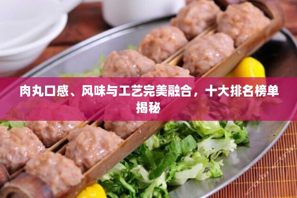 肉丸口感、風(fēng)味與工藝完美融合，十大排名榜單揭秘