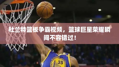 杜蘭特籃板爭霸視頻，籃球巨星榮耀瞬間不容錯過！