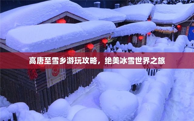 高唐至雪鄉(xiāng)游玩攻略，絕美冰雪世界之旅