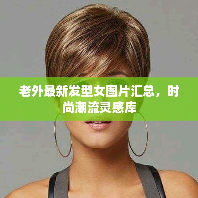 老外最新發(fā)型女圖片匯總，時尚潮流靈感庫