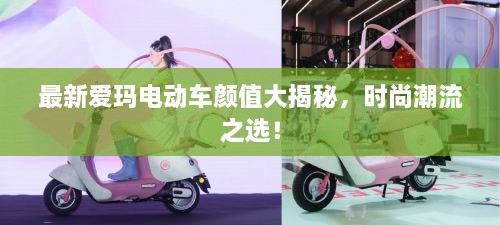 最新愛瑪電動(dòng)車顏值大揭秘，時(shí)尚潮流之選！