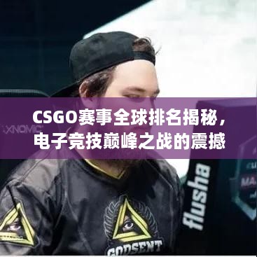 CSGO賽事全球排名揭秘，電子競技巔峰之戰(zhàn)的震撼力量！