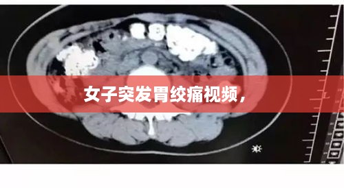 女子突發(fā)胃絞痛視頻， 