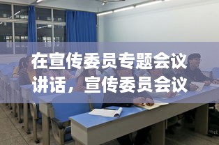 在宣傳委員專題會(huì)議講話，宣傳委員會(huì)議新聞稿 