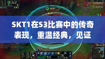 SKT1在S3比賽中的傳奇表現(xiàn)，重溫經(jīng)典，見證榮耀瞬間