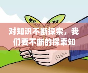 對知識(shí)不斷探索，我們要不斷的探索知識(shí)的 