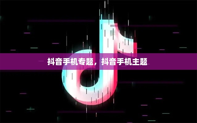 抖音手機專題，抖音手機主題 