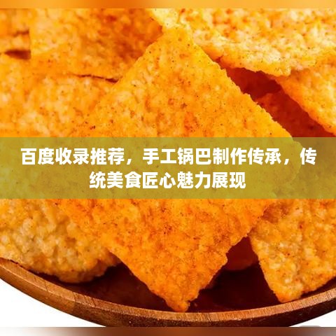 百度收錄推薦，手工鍋巴制作傳承，傳統(tǒng)美食匠心魅力展現(xiàn)