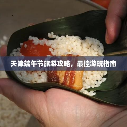 天津端午節(jié)旅游攻略，最佳游玩指南